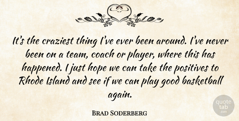 Brad Soderberg Quote About Basketball, Coach, Craziest, Good, Hope: Its The Craziest Thing Ive...
