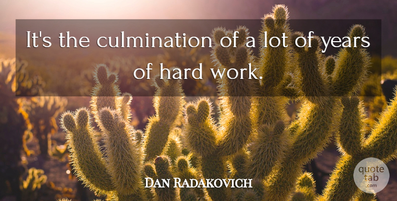 Dan Radakovich Quote About Hard: Its The Culmination Of A...