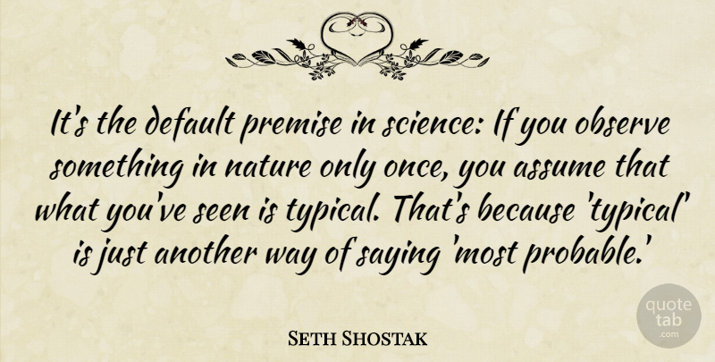 Seth Shostak Quote About Assume, Default, Nature, Observe, Premise: Its The Default Premise In...