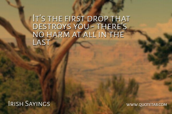Irish Sayings Quote About Destroys, Drop, Harm, Last: Its The First Drop That...