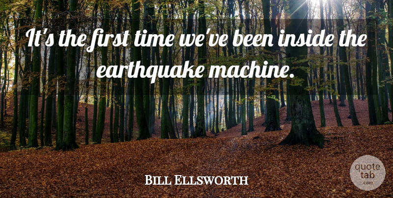 Bill Ellsworth Quote About Earthquake, Inside, Time: Its The First Time Weve...