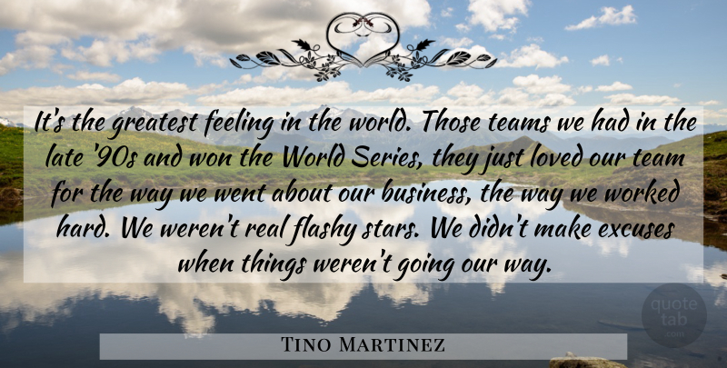 Tino Martinez Quote About Excuses, Feeling, Flashy, Greatest, Late: Its The Greatest Feeling In...