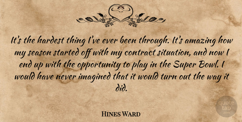 Hines Ward Quote About Amazing, Contract, Hardest, Imagined, Opportunity: Its The Hardest Thing Ive...
