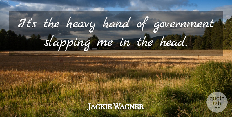 Jackie Wagner Quote About Government, Hand, Heavy, Slapping: Its The Heavy Hand Of...
