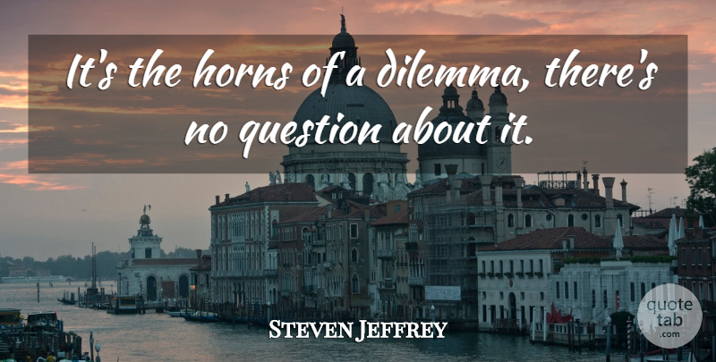 Steven Jeffrey Quote About Horns, Question: Its The Horns Of A...