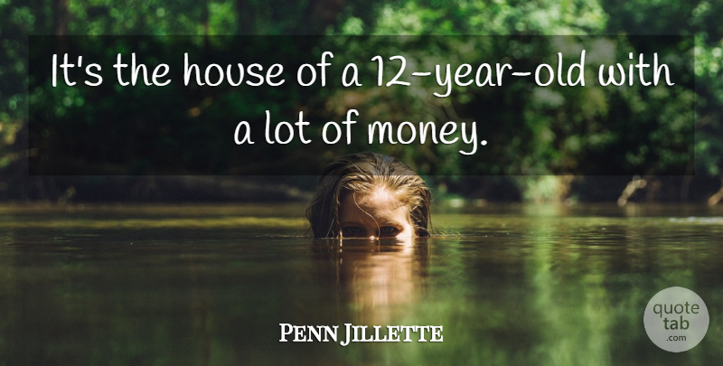 Penn Jillette Quote About House, Money: Its The House Of A...