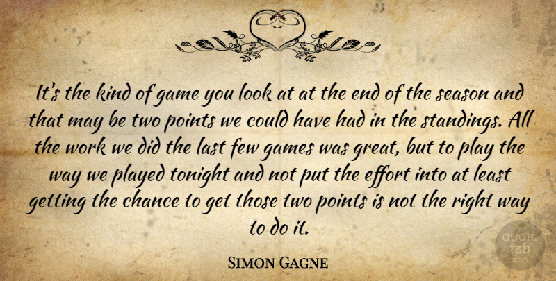 Simon Gagne Quote About Chance, Effort, Few, Game, Games: Its The Kind Of Game...