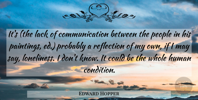 Edward Hopper Quote About Loneliness, Communication, Reflection: Its The Lack Of Communication...