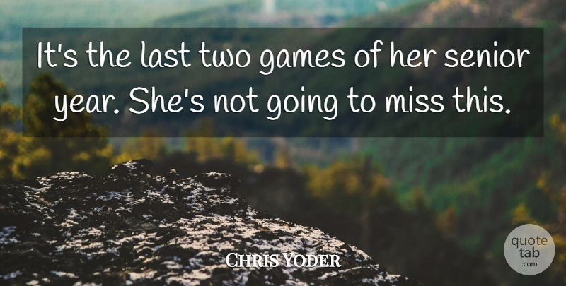 Chris Yoder Quote About Games, Last, Miss, Senior: Its The Last Two Games...