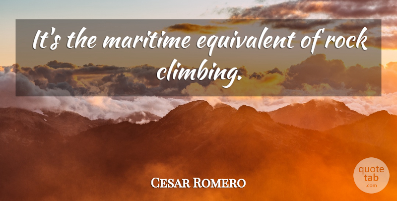 Cesar Romero Quote About Climbing, Rocks, Rock Climbing: Its The Maritime Equivalent Of...