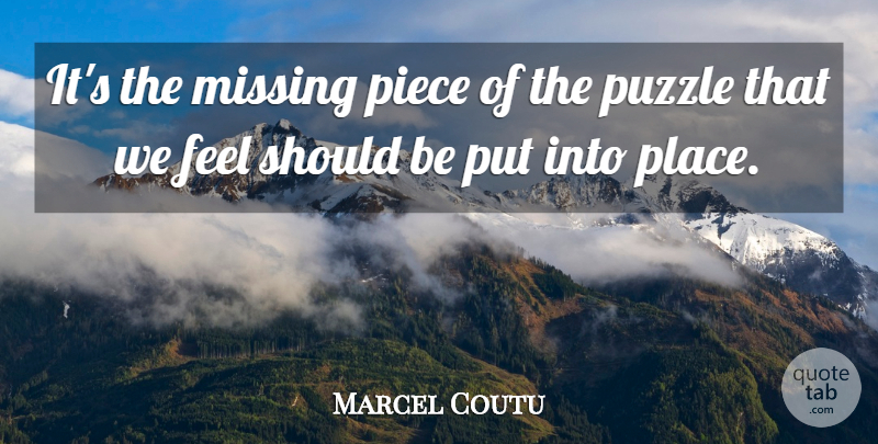 Marcel Coutu Quote About Missing, Piece, Puzzle: Its The Missing Piece Of...