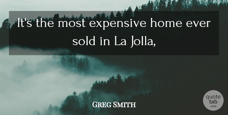 Greg Smith Quote About Expensive, Home, La, Sold: Its The Most Expensive Home...
