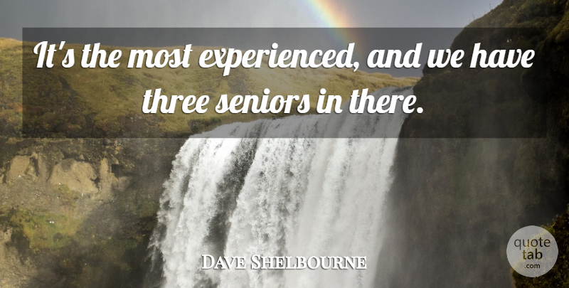 Dave Shelbourne Quote About Seniors, Three: Its The Most Experienced And...