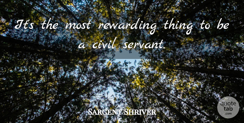 Sargent Shriver Quote About Servant, Civil Servants: Its The Most Rewarding Thing...