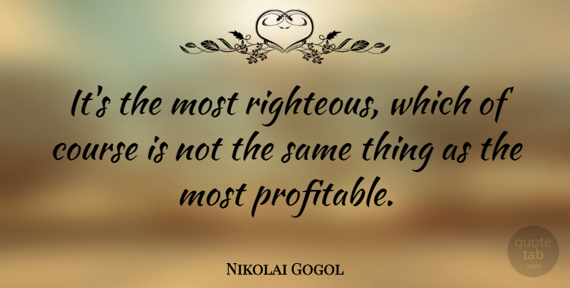 Nikolai Gogol Quote About Righteous, Courses, Profitable: Its The Most Righteous Which...