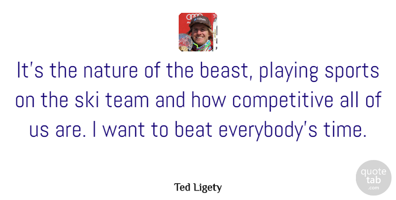 Ted Ligety Quote About Beat, Nature, Playing, Ski, Sports: Its The Nature Of The...
