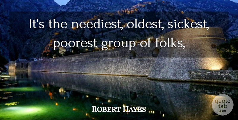 Robert Hayes Quote About Group, Poorest: Its The Neediest Oldest Sickest...