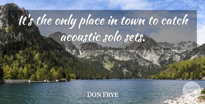 Don Frye Quote About Acoustic, Catch, Solo, Town: Its The Only Place In...