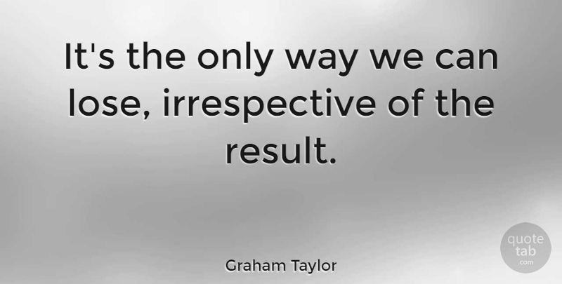 Graham Taylor Quote About Soccer, Way, Results: Its The Only Way We...