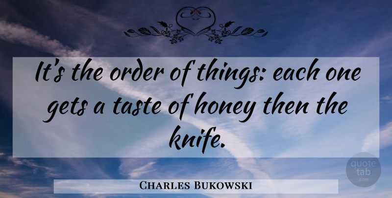 Charles Bukowski Quote About Order, Knives, Honey: Its The Order Of Things...