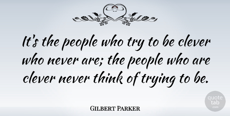 Gilbert Parker Quote About Clever, Thinking, People: Its The People Who Try...