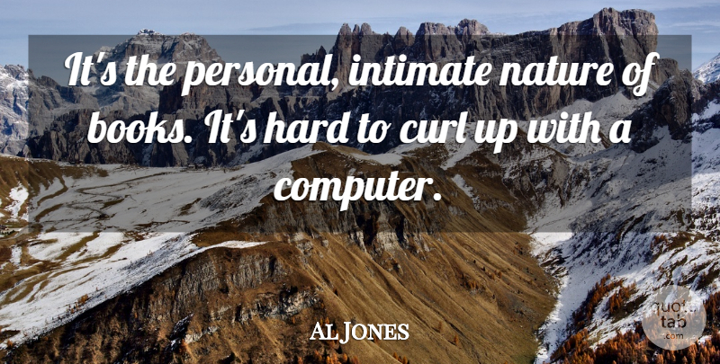 Al Jones Quote About Books And Reading, Curl, Hard, Intimate, Nature: Its The Personal Intimate Nature...