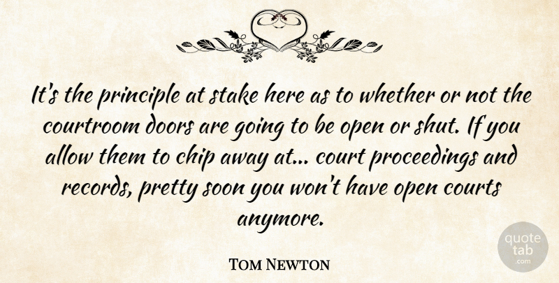 Tom Newton Quote About Allow, Chip, Courtroom, Courts, Doors: Its The Principle At Stake...