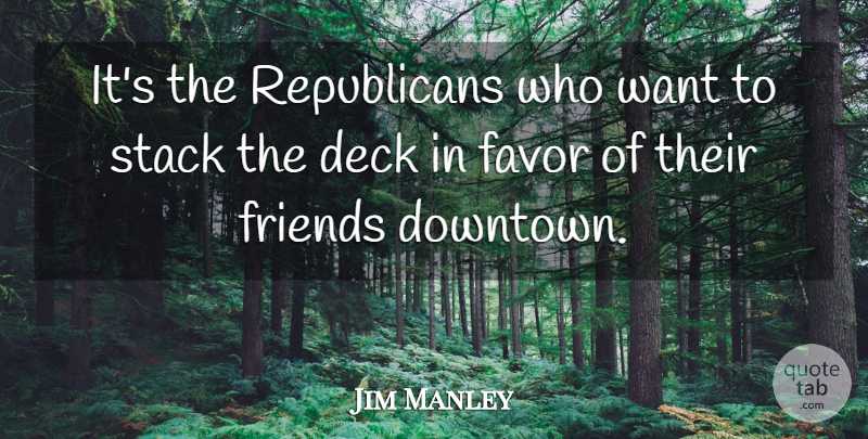Jim Manley Quote About Deck, Favor, Stack: Its The Republicans Who Want...