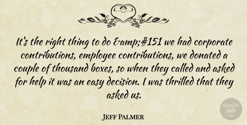 Jeff Palmer Quote About Asked, Corporate, Couple, Donated, Easy: Its The Right Thing To...
