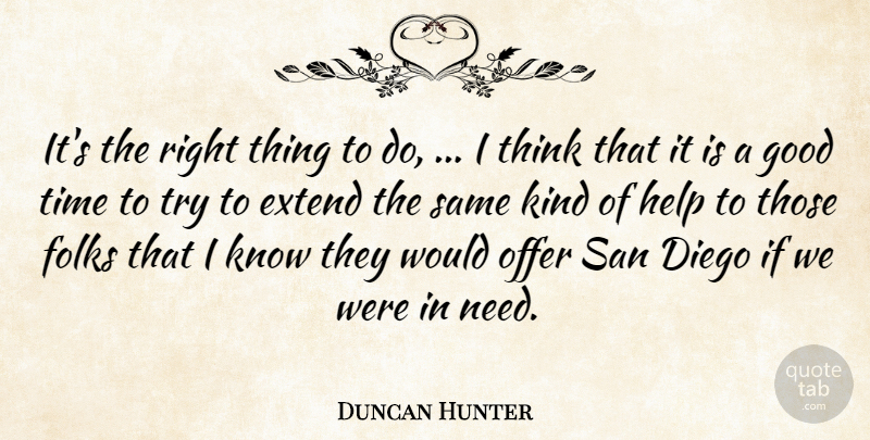Duncan Hunter Quote About Diego, Extend, Folks, Good, Help: Its The Right Thing To...