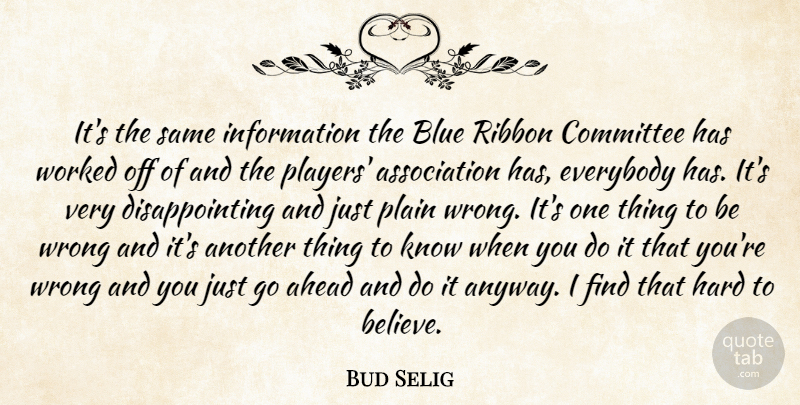 Bud Selig Quote About Ahead, Blue, Committee, Everybody, Hard: Its The Same Information The...