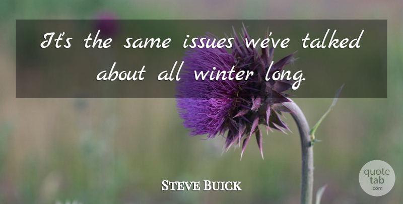 Steve Buick Quote About Issues, Talked, Winter: Its The Same Issues Weve...