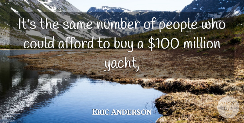 Eric Anderson Quote About Afford, Buy, Million, Number, People: Its The Same Number Of...