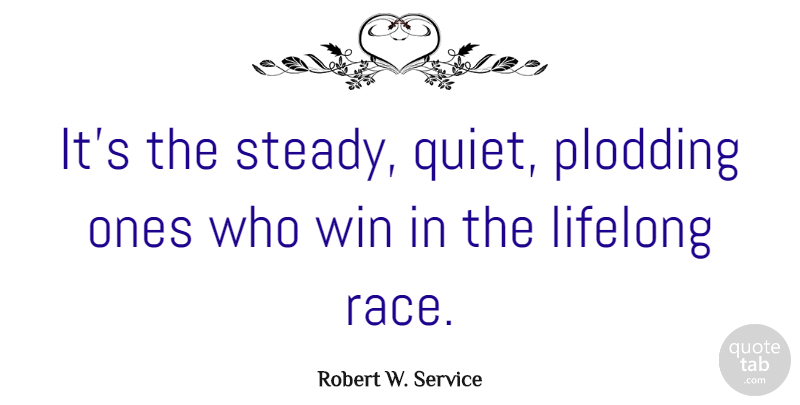 Robert W. Service Quote About Winning, Race, Quiet: Its The Steady Quiet Plodding...