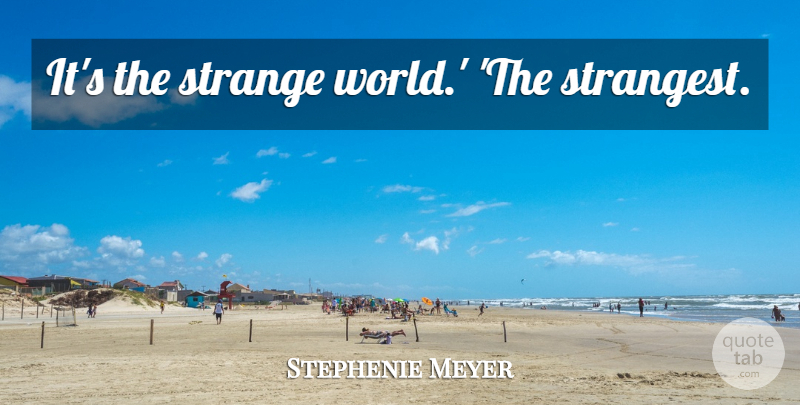 Stephenie Meyer Quote About World, Strange, Strange World: Its The Strange World The...
