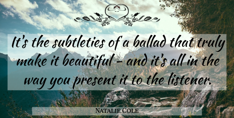 Natalie Cole Quote About Ballad, Subtleties: Its The Subtleties Of A...