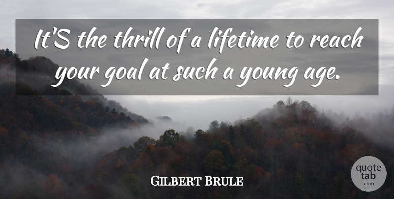 Gilbert Brule Quote About Age And Aging, Goal, Lifetime, Reach, Thrill: Its The Thrill Of A...