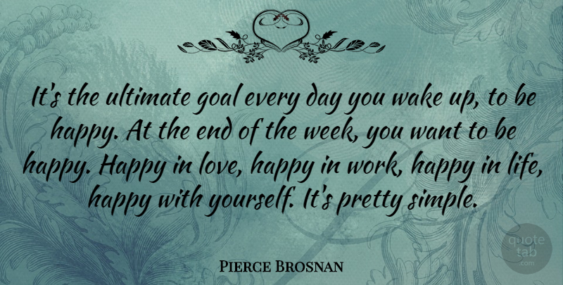 Pierce Brosnan Quote About Goal, Happy, Life, Love, Ultimate: Its The Ultimate Goal Every...