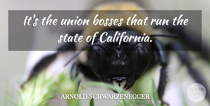 Arnold Schwarzenegger Quote About Bosses, Run, State, Union: Its The Union Bosses That...