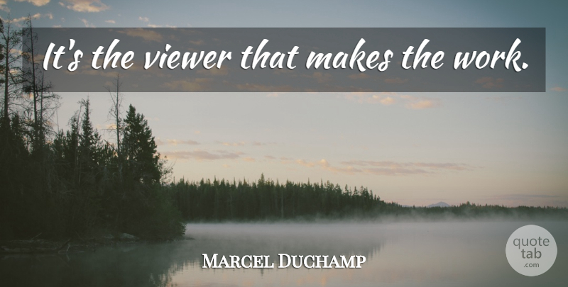 Marcel Duchamp Quote About Viewers: Its The Viewer That Makes...