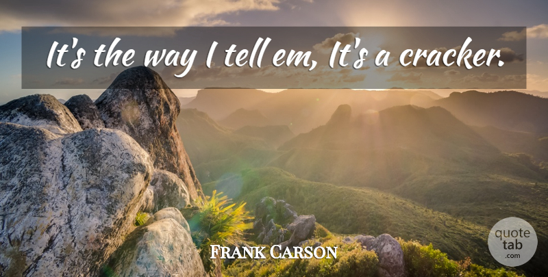 Frank Carson Quote About undefined: Its The Way I Tell...