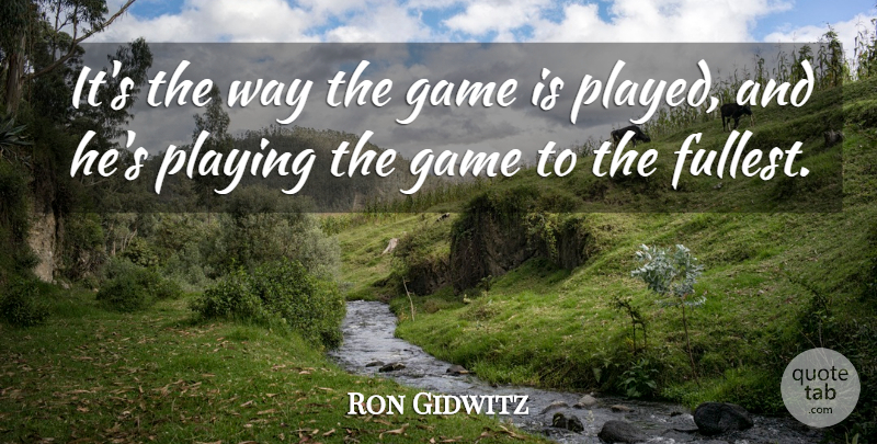 Ron Gidwitz Quote About Game, Playing: Its The Way The Game...