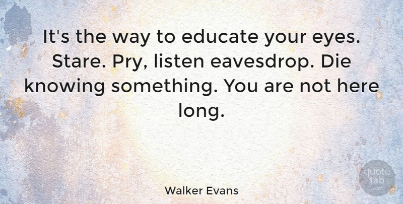 Walker Evans Quote About Educate, Knowing: Its The Way To Educate...