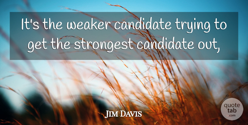 Jim Davis Quote About Candidate, Strongest, Trying, Weaker: Its The Weaker Candidate Trying...