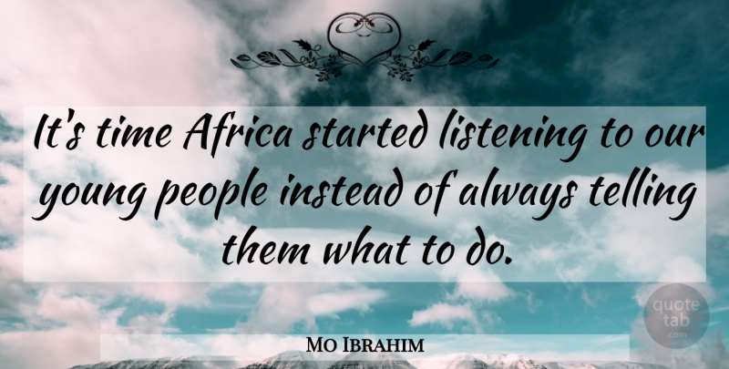 Mo Ibrahim Quote About Instead, People, Telling, Time: Its Time Africa Started Listening...