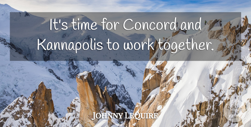 Johnny LeQuire Quote About Concord, Time, Work: Its Time For Concord And...