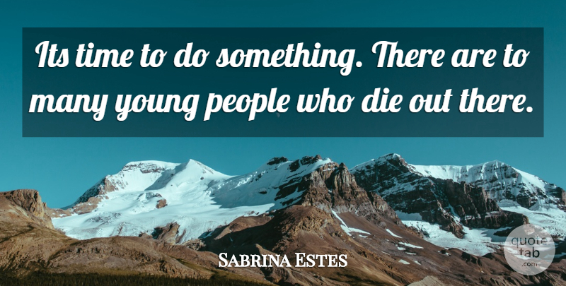 Sabrina Estes Quote About Die, People, Time: Its Time To Do Something...