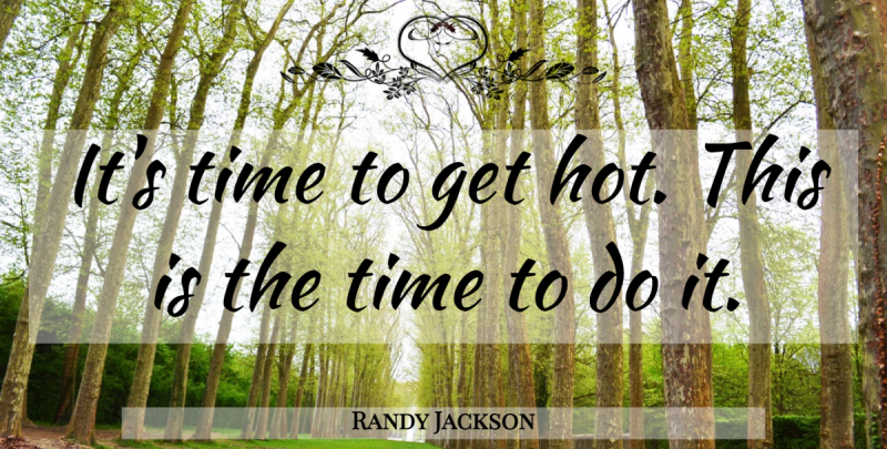 Randy Jackson Quote About Time: Its Time To Get Hot...
