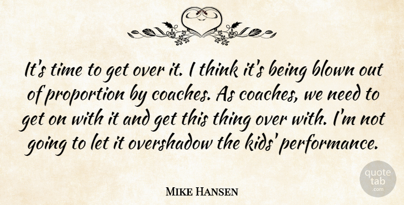 Mike Hansen Quote About Blown, Proportion, Time: Its Time To Get Over...