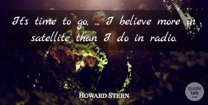 Howard Stern Quote About Believe, Satellite, Time: Its Time To Go I...